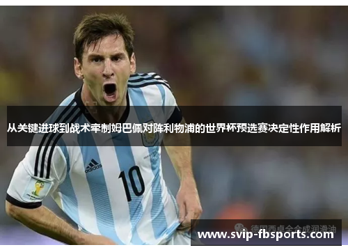 从关键进球到战术牵制姆巴佩对阵利物浦的世界杯预选赛决定性作用解析 从关键进球到战术牵制姆巴佩对阵利物浦的世界杯预选赛决定性作用解析