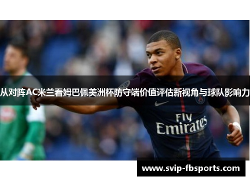 从对阵AC米兰看姆巴佩美洲杯防守端价值评估新视角与球队影响力