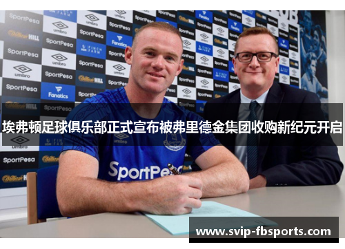 埃弗顿足球俱乐部正式宣布被弗里德金集团收购新纪元开启