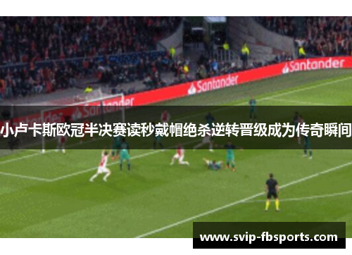 小卢卡斯欧冠半决赛读秒戴帽绝杀逆转晋级成为传奇瞬间 小卢卡斯欧冠半决赛读秒戴帽绝杀逆转晋级成为传奇瞬间