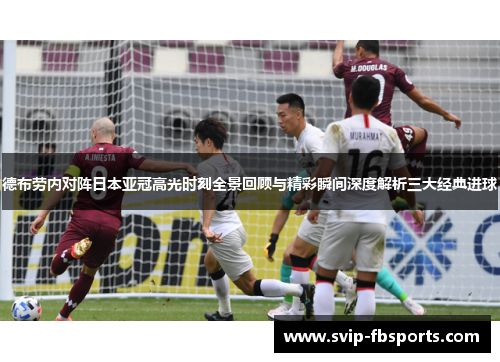 德布劳内对阵日本亚冠高光时刻全景回顾与精彩瞬间深度解析三大经典进球 德布劳内对阵日本亚冠高光时刻全景回顾与精彩瞬间深度解析三大经典进球