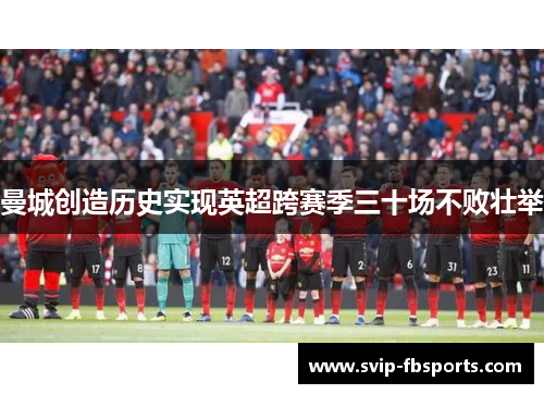 曼城创造历史实现英超跨赛季三十场不败壮举