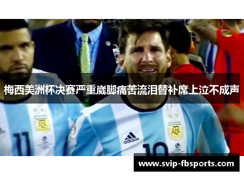 梅西美洲杯决赛严重崴脚痛苦流泪替补席上泣不成声