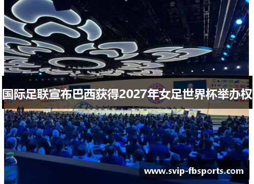 国际足联宣布巴西获得2027年女足世界杯举办权 国际足联宣布巴西获得2027年女足世界杯举办权
