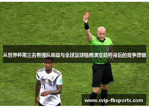 从世界杯第三名看强队底蕴与全球足球格局演变趋势背后的竞争逻辑 从世界杯第三名看强队底蕴与全球足球格局演变趋势背后的竞争逻辑