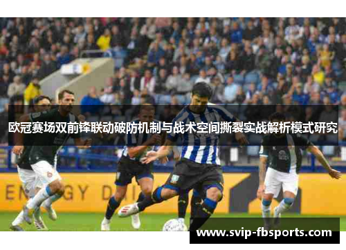 欧冠赛场双前锋联动破防机制与战术空间撕裂实战解析模式研究