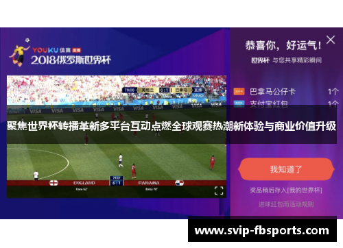 聚焦世界杯转播革新多平台互动点燃全球观赛热潮新体验与商业价值升级